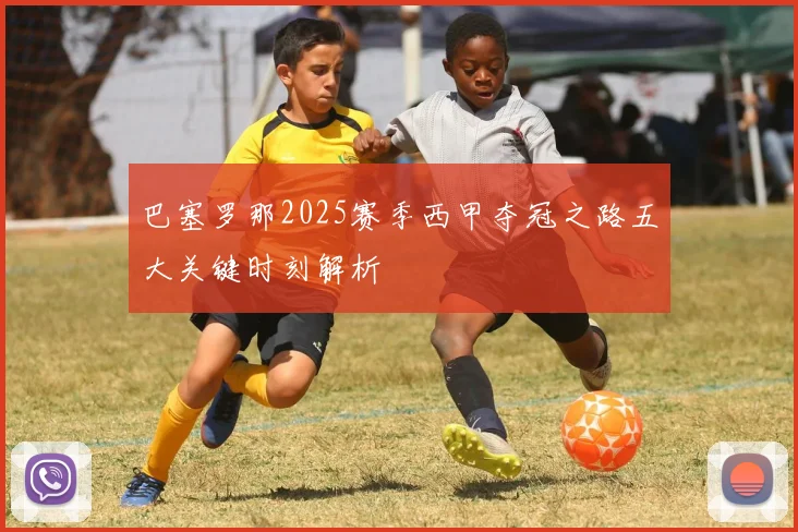 巴塞罗那2025赛季西甲夺冠之路五大关键时刻解析