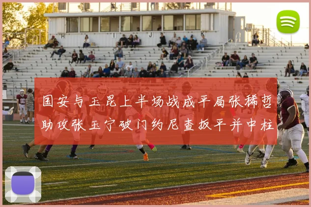 国安与玉昆上半场战成平局张稀哲助攻张玉宁破门约尼查扳平并中柱