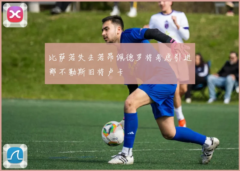 比萨若失去若昂佩德罗将考虑引进那不勒斯旧将卢卡