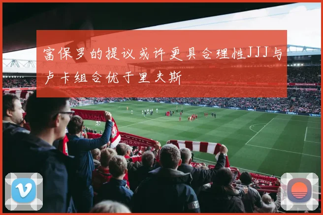 富保罗的提议或许更具合理性JJJ与卢卡组合优于里夫斯