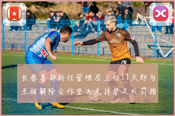 长春喜都新任管理层上任11天即与王栋解除合作坚决支持禁足处罚措施