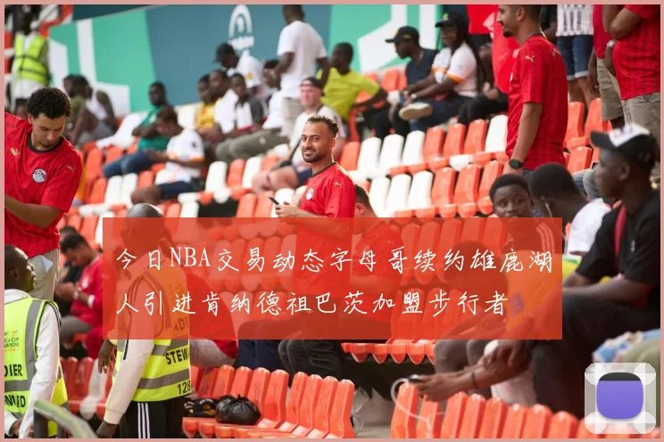 今日NBA交易动态字母哥续约雄鹿湖人引进肯纳德祖巴茨加盟步行者