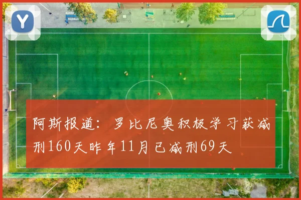 阿斯报道：罗比尼奥积极学习获减刑160天昨年11月已减刑69天