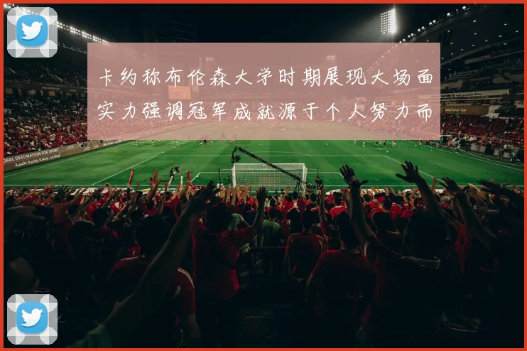 卡约称布伦森大学时期展现大场面实力强调冠军成就源于个人努力而非抱团