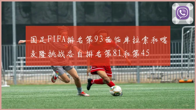 国足FIFA排名第93面临库拉索和喀麦隆挑战各自排名第81和第45