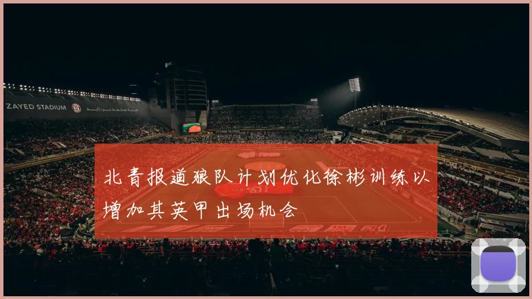 北青报道狼队计划优化徐彬训练以增加其英甲出场机会