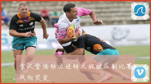 索汉登场助力逆转文班被压制比赛风向突变